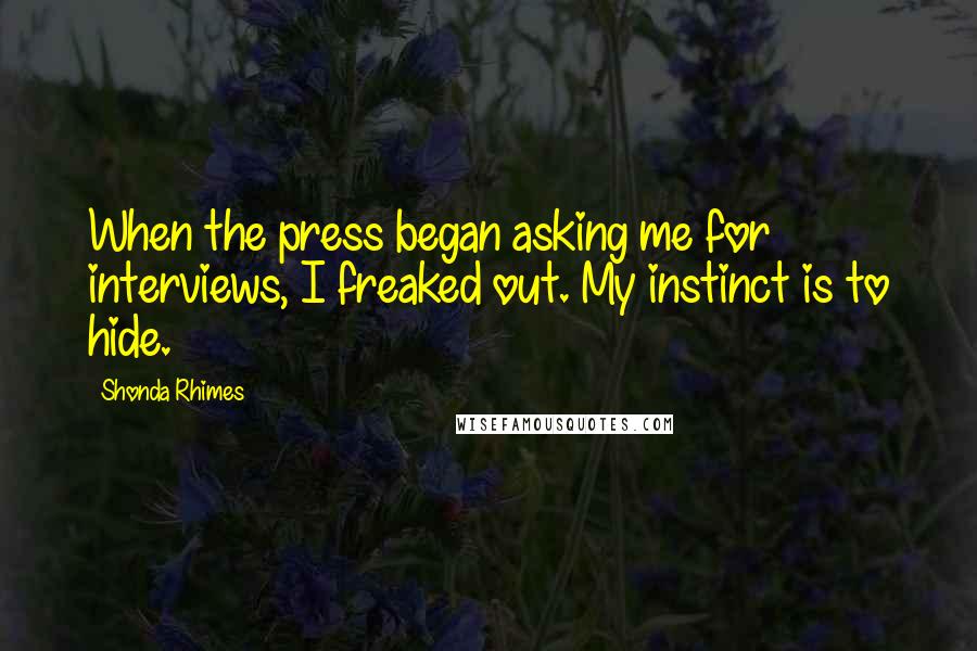 Shonda Rhimes Quotes: When the press began asking me for interviews, I freaked out. My instinct is to hide.