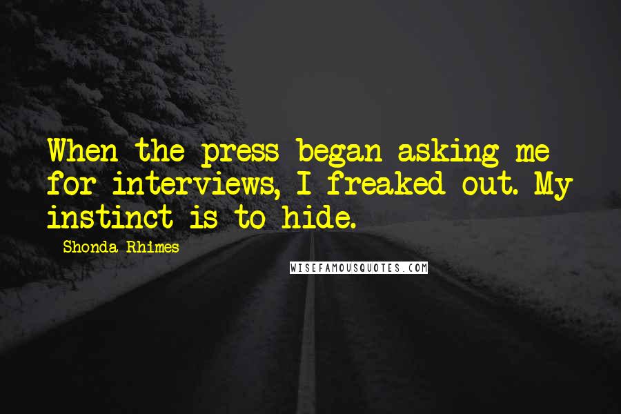 Shonda Rhimes Quotes: When the press began asking me for interviews, I freaked out. My instinct is to hide.