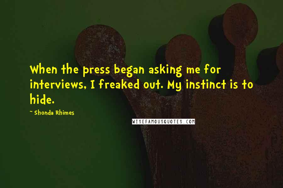 Shonda Rhimes Quotes: When the press began asking me for interviews, I freaked out. My instinct is to hide.