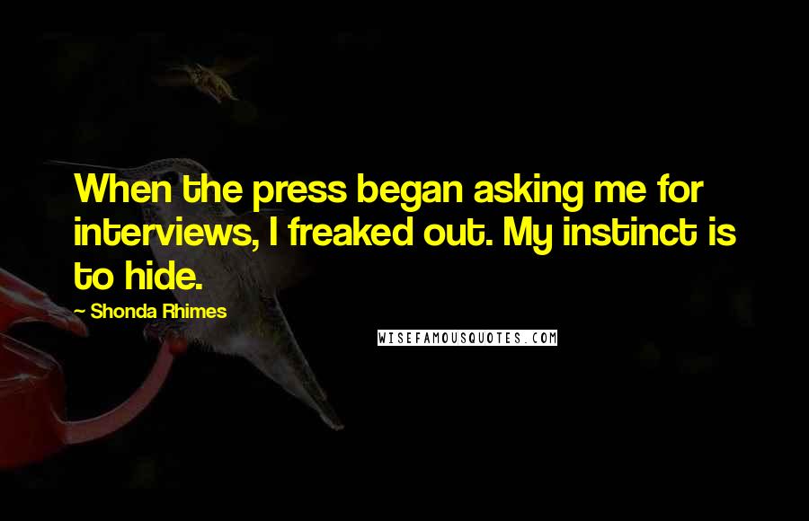 Shonda Rhimes Quotes: When the press began asking me for interviews, I freaked out. My instinct is to hide.