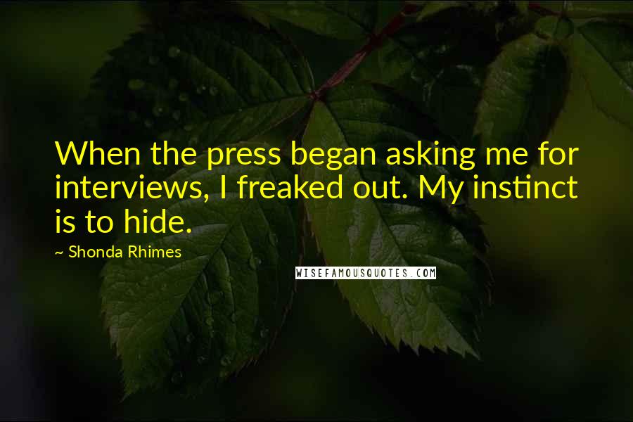 Shonda Rhimes Quotes: When the press began asking me for interviews, I freaked out. My instinct is to hide.