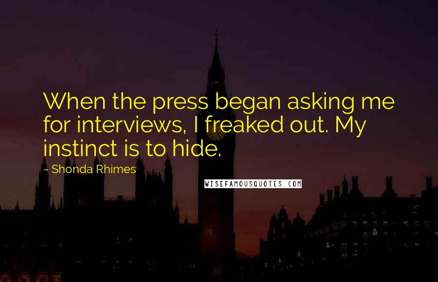 Shonda Rhimes Quotes: When the press began asking me for interviews, I freaked out. My instinct is to hide.