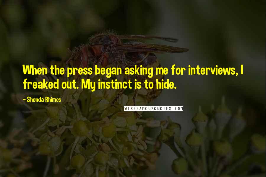 Shonda Rhimes Quotes: When the press began asking me for interviews, I freaked out. My instinct is to hide.