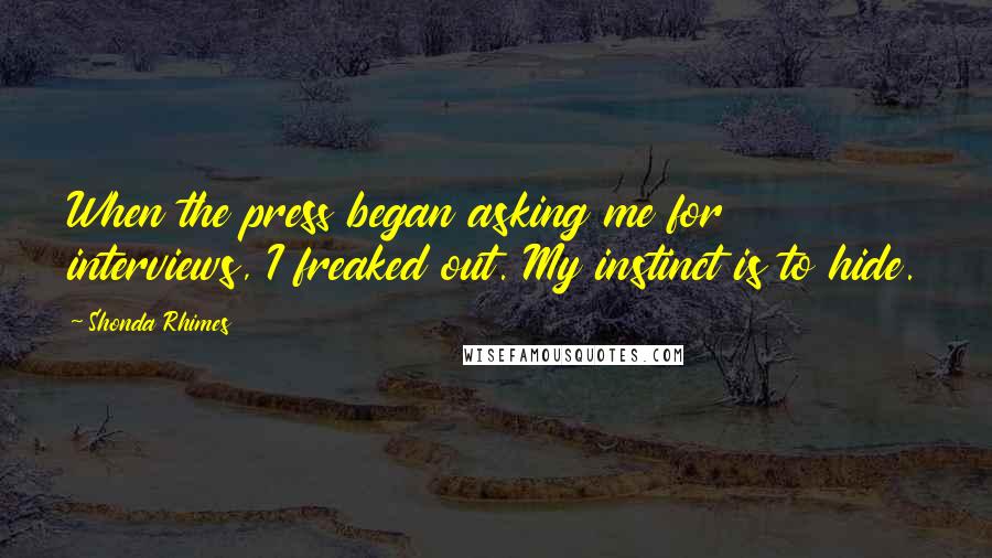 Shonda Rhimes Quotes: When the press began asking me for interviews, I freaked out. My instinct is to hide.