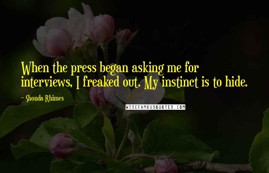 Shonda Rhimes Quotes: When the press began asking me for interviews, I freaked out. My instinct is to hide.