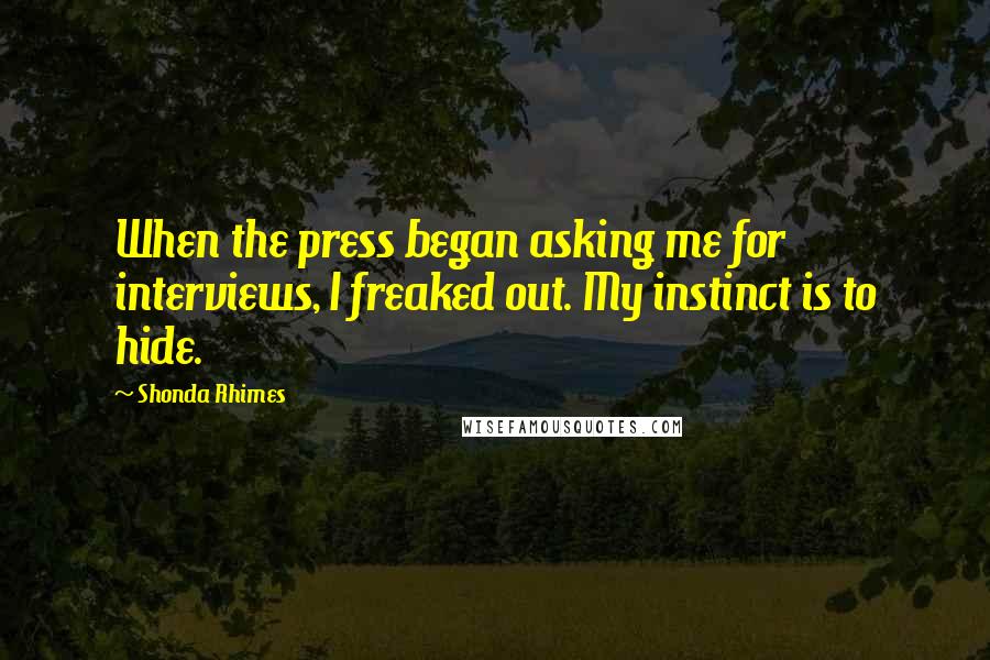 Shonda Rhimes Quotes: When the press began asking me for interviews, I freaked out. My instinct is to hide.