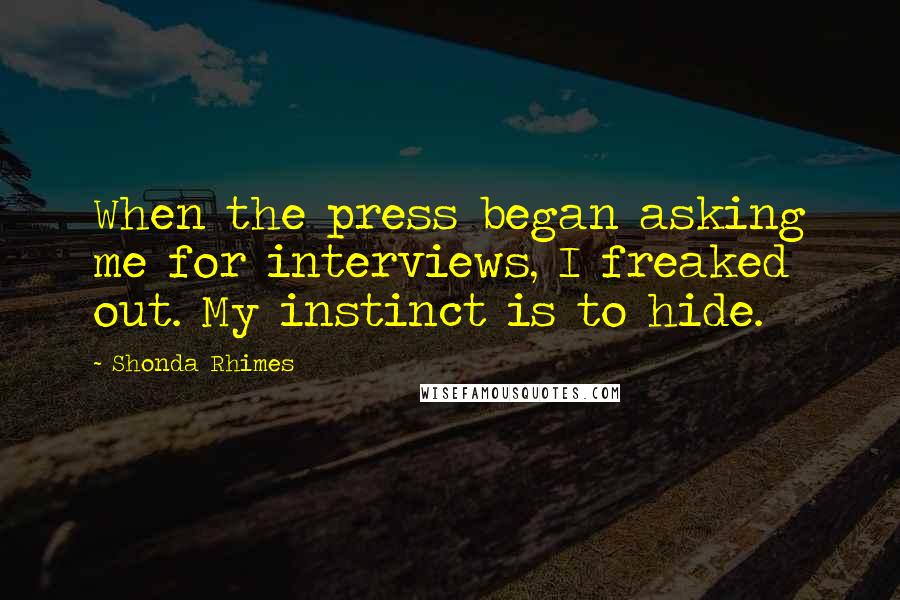 Shonda Rhimes Quotes: When the press began asking me for interviews, I freaked out. My instinct is to hide.