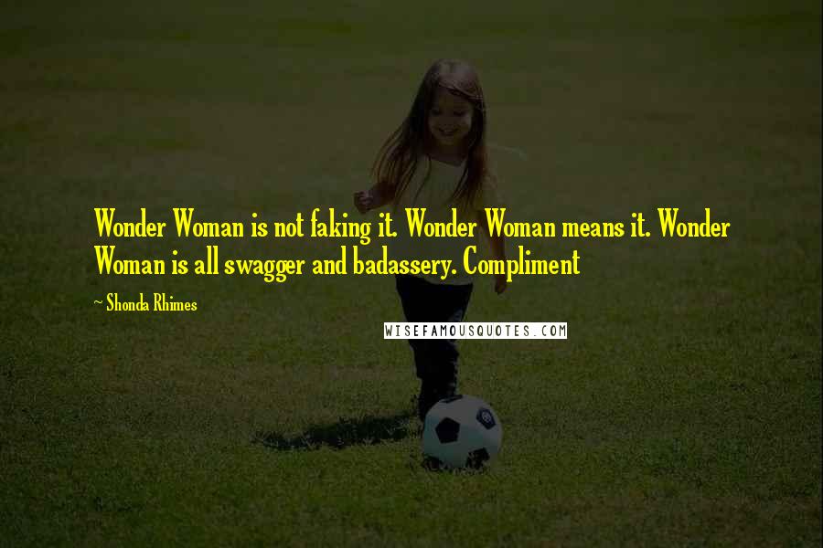 Shonda Rhimes Quotes: Wonder Woman is not faking it. Wonder Woman means it. Wonder Woman is all swagger and badassery. Compliment