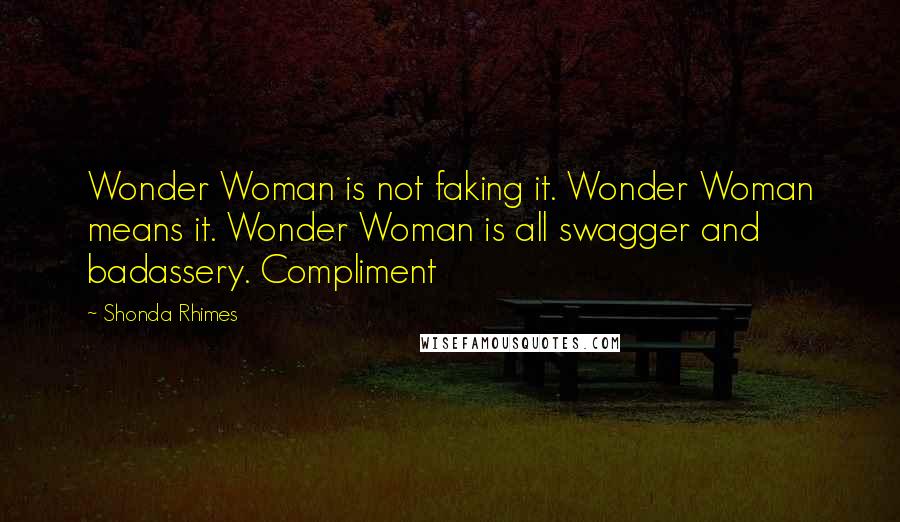 Shonda Rhimes Quotes: Wonder Woman is not faking it. Wonder Woman means it. Wonder Woman is all swagger and badassery. Compliment