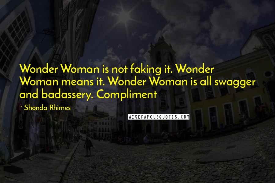 Shonda Rhimes Quotes: Wonder Woman is not faking it. Wonder Woman means it. Wonder Woman is all swagger and badassery. Compliment