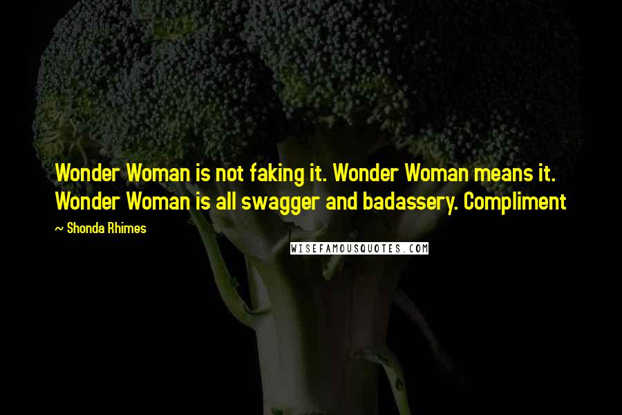 Shonda Rhimes Quotes: Wonder Woman is not faking it. Wonder Woman means it. Wonder Woman is all swagger and badassery. Compliment