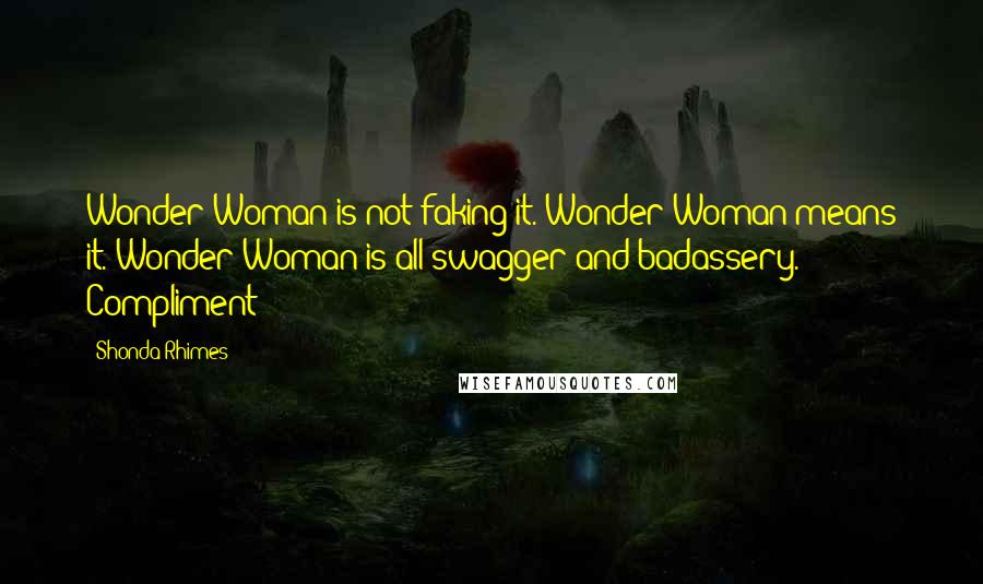 Shonda Rhimes Quotes: Wonder Woman is not faking it. Wonder Woman means it. Wonder Woman is all swagger and badassery. Compliment