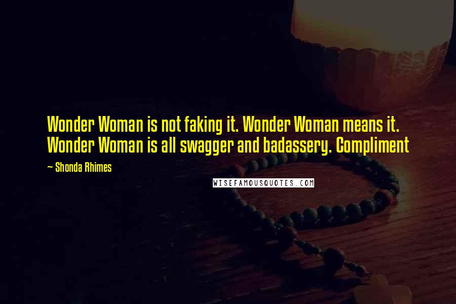 Shonda Rhimes Quotes: Wonder Woman is not faking it. Wonder Woman means it. Wonder Woman is all swagger and badassery. Compliment