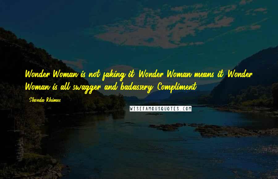 Shonda Rhimes Quotes: Wonder Woman is not faking it. Wonder Woman means it. Wonder Woman is all swagger and badassery. Compliment