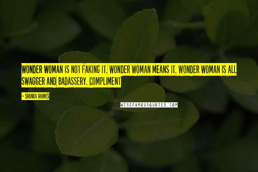 Shonda Rhimes Quotes: Wonder Woman is not faking it. Wonder Woman means it. Wonder Woman is all swagger and badassery. Compliment