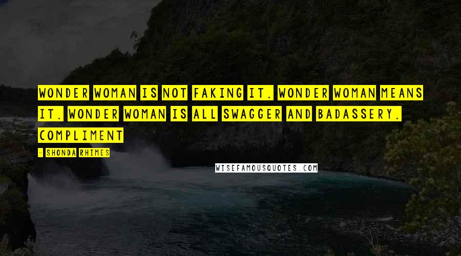 Shonda Rhimes Quotes: Wonder Woman is not faking it. Wonder Woman means it. Wonder Woman is all swagger and badassery. Compliment