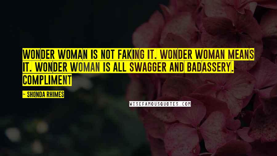 Shonda Rhimes Quotes: Wonder Woman is not faking it. Wonder Woman means it. Wonder Woman is all swagger and badassery. Compliment