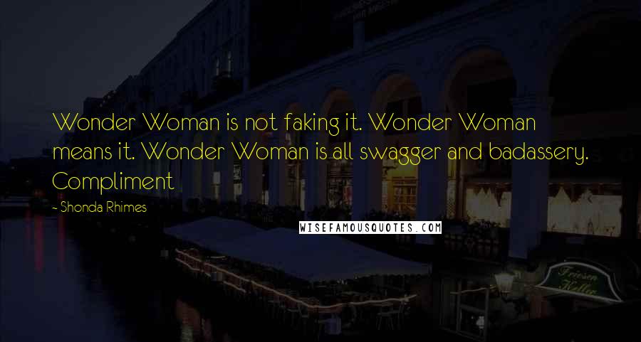 Shonda Rhimes Quotes: Wonder Woman is not faking it. Wonder Woman means it. Wonder Woman is all swagger and badassery. Compliment