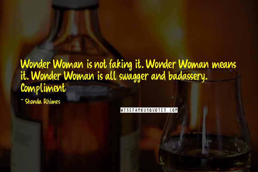 Shonda Rhimes Quotes: Wonder Woman is not faking it. Wonder Woman means it. Wonder Woman is all swagger and badassery. Compliment