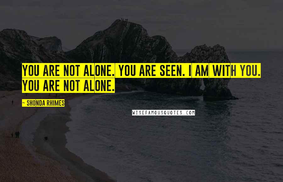 Shonda Rhimes Quotes: You are not alone. You are seen. I am with you. You are not alone.