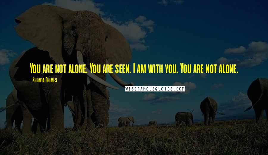 Shonda Rhimes Quotes: You are not alone. You are seen. I am with you. You are not alone.