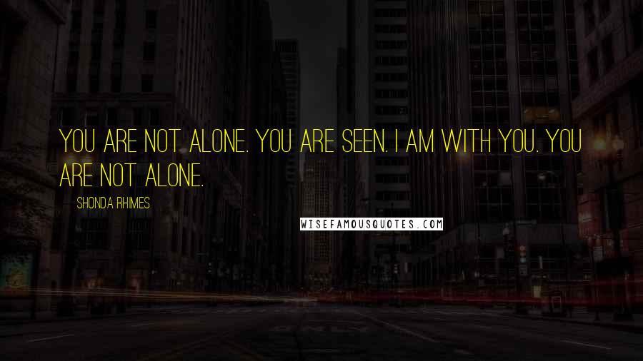 Shonda Rhimes Quotes: You are not alone. You are seen. I am with you. You are not alone.