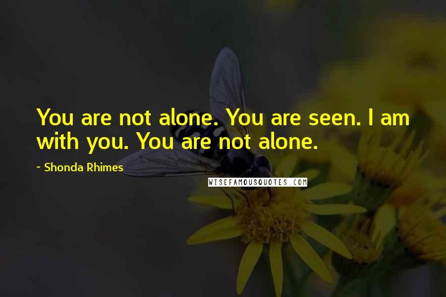 Shonda Rhimes Quotes: You are not alone. You are seen. I am with you. You are not alone.