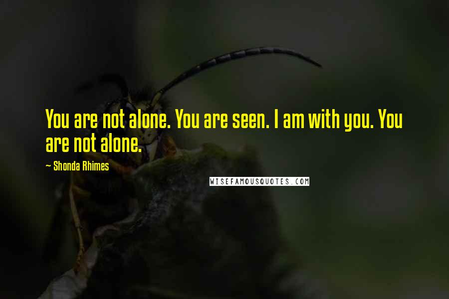 Shonda Rhimes Quotes: You are not alone. You are seen. I am with you. You are not alone.