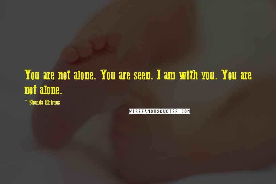 Shonda Rhimes Quotes: You are not alone. You are seen. I am with you. You are not alone.