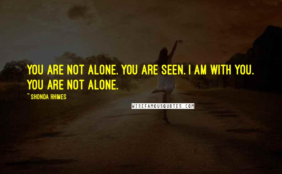 Shonda Rhimes Quotes: You are not alone. You are seen. I am with you. You are not alone.