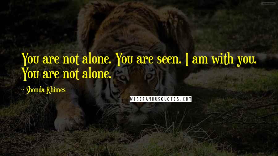 Shonda Rhimes Quotes: You are not alone. You are seen. I am with you. You are not alone.