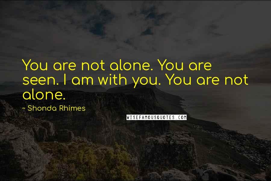 Shonda Rhimes Quotes: You are not alone. You are seen. I am with you. You are not alone.