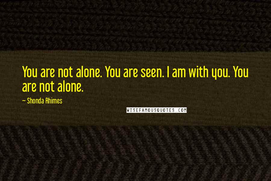 Shonda Rhimes Quotes: You are not alone. You are seen. I am with you. You are not alone.