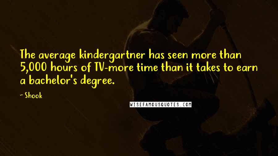 Shook Quotes: The average kindergartner has seen more than 5,000 hours of TV-more time than it takes to earn a bachelor's degree.