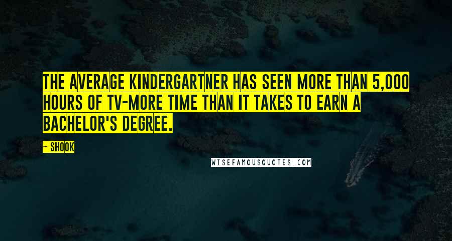 Shook Quotes: The average kindergartner has seen more than 5,000 hours of TV-more time than it takes to earn a bachelor's degree.