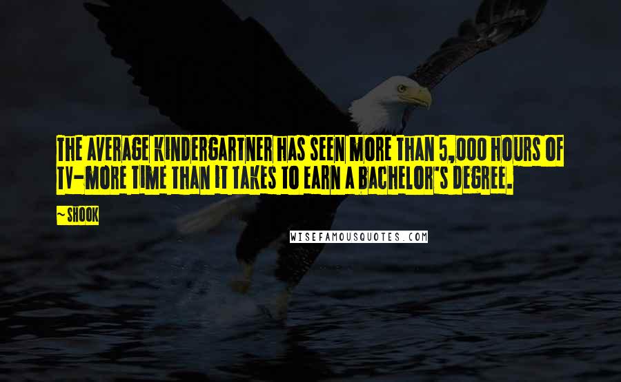 Shook Quotes: The average kindergartner has seen more than 5,000 hours of TV-more time than it takes to earn a bachelor's degree.