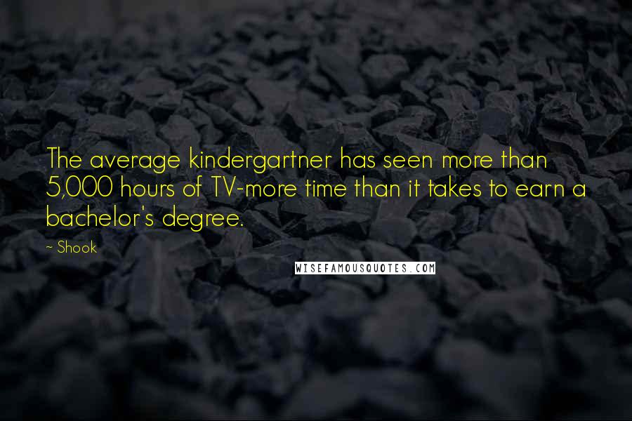 Shook Quotes: The average kindergartner has seen more than 5,000 hours of TV-more time than it takes to earn a bachelor's degree.