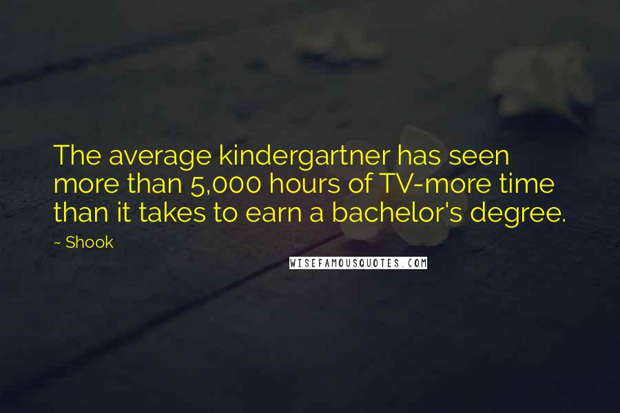 Shook Quotes: The average kindergartner has seen more than 5,000 hours of TV-more time than it takes to earn a bachelor's degree.