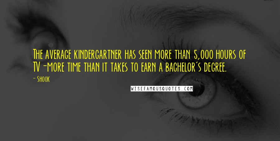Shook Quotes: The average kindergartner has seen more than 5,000 hours of TV-more time than it takes to earn a bachelor's degree.