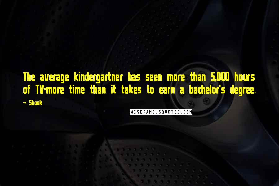 Shook Quotes: The average kindergartner has seen more than 5,000 hours of TV-more time than it takes to earn a bachelor's degree.