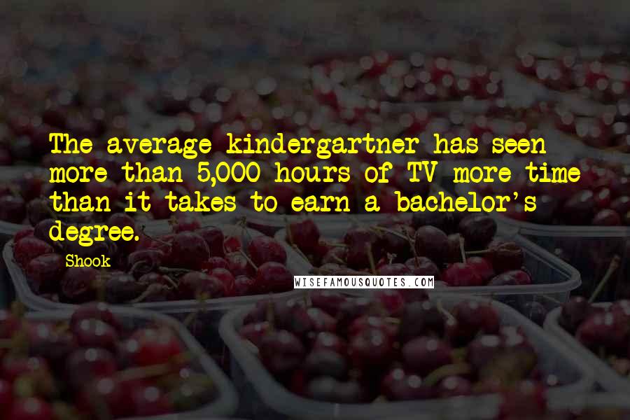 Shook Quotes: The average kindergartner has seen more than 5,000 hours of TV-more time than it takes to earn a bachelor's degree.