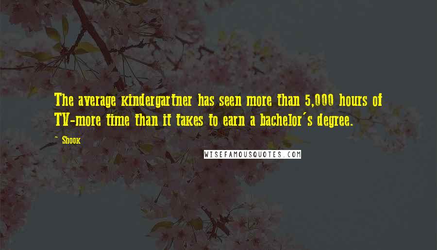 Shook Quotes: The average kindergartner has seen more than 5,000 hours of TV-more time than it takes to earn a bachelor's degree.