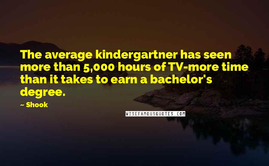 Shook Quotes: The average kindergartner has seen more than 5,000 hours of TV-more time than it takes to earn a bachelor's degree.