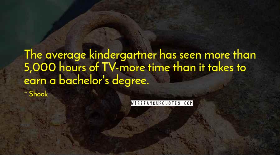 Shook Quotes: The average kindergartner has seen more than 5,000 hours of TV-more time than it takes to earn a bachelor's degree.