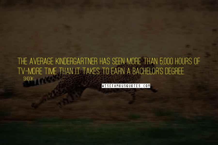 Shook Quotes: The average kindergartner has seen more than 5,000 hours of TV-more time than it takes to earn a bachelor's degree.