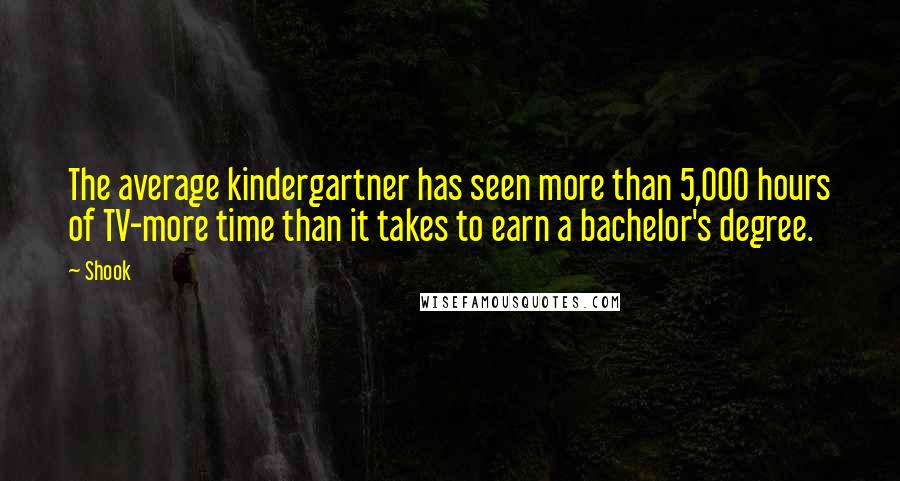 Shook Quotes: The average kindergartner has seen more than 5,000 hours of TV-more time than it takes to earn a bachelor's degree.