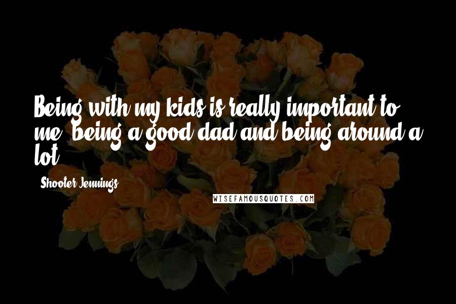 Shooter Jennings Quotes: Being with my kids is really important to me, being a good dad and being around a lot.