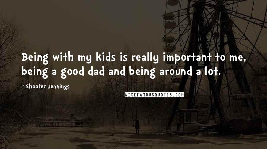 Shooter Jennings Quotes: Being with my kids is really important to me, being a good dad and being around a lot.