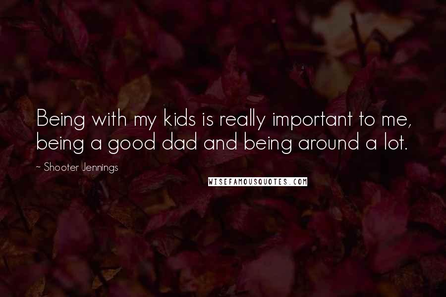 Shooter Jennings Quotes: Being with my kids is really important to me, being a good dad and being around a lot.