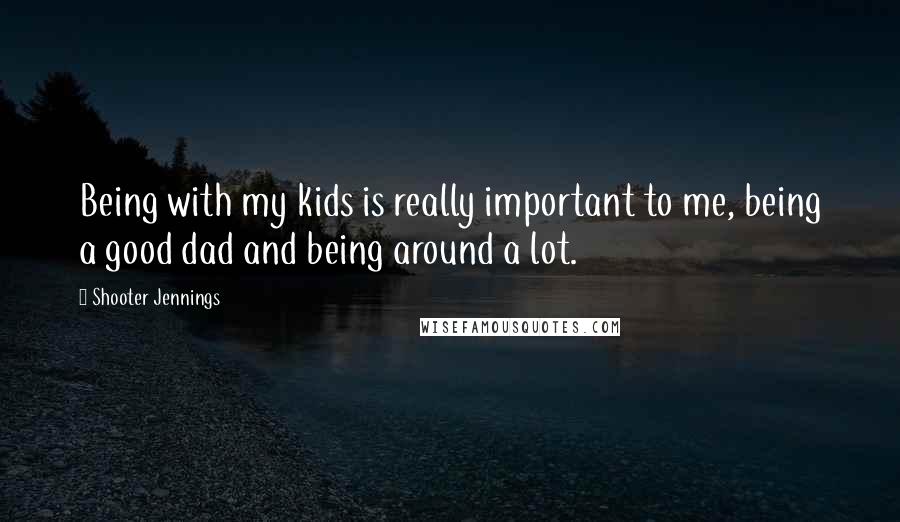 Shooter Jennings Quotes: Being with my kids is really important to me, being a good dad and being around a lot.